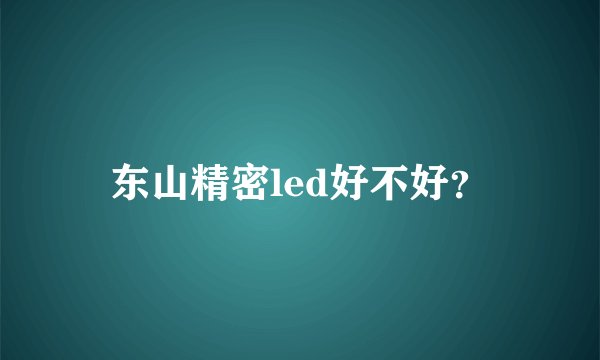 东山精密led好不好？