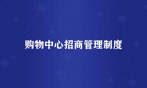 购物中心招商管理制度
