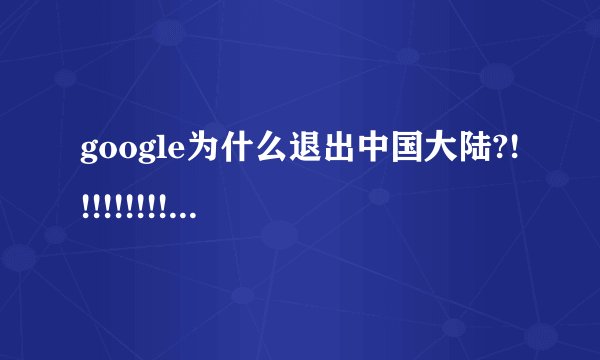 google为什么退出中国大陆?!!!!!!!!!!!!!