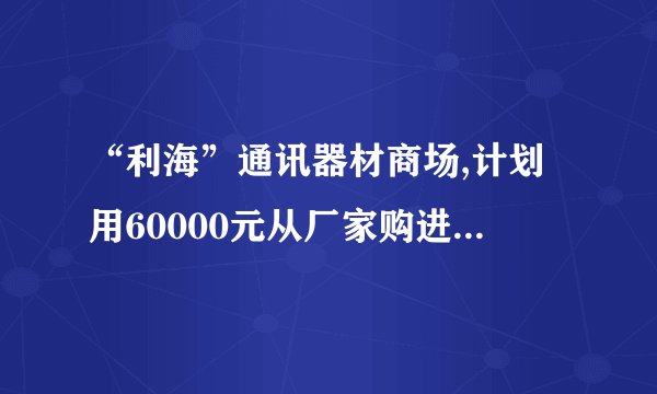 “利海”通讯器材商场,计划用60000元从厂家购进若干部新型手机,出厂价分别为甲种型号手机每部1800元,乙种型号手机每部600元,丙种型号手机每部1200元.若商场同时购进其中两种不同型号的手机共40部,并将60000元恰好用完,请你帮助商场计算一下如何购买.
