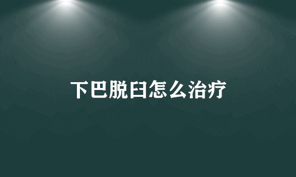 下巴脱臼怎么治疗