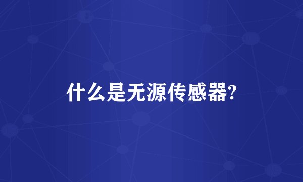 什么是无源传感器?