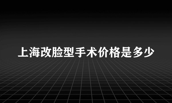 上海改脸型手术价格是多少