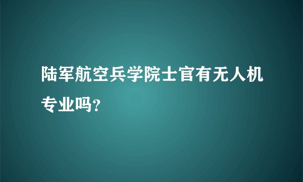 陆军航空兵学院士官有无人机专业吗？