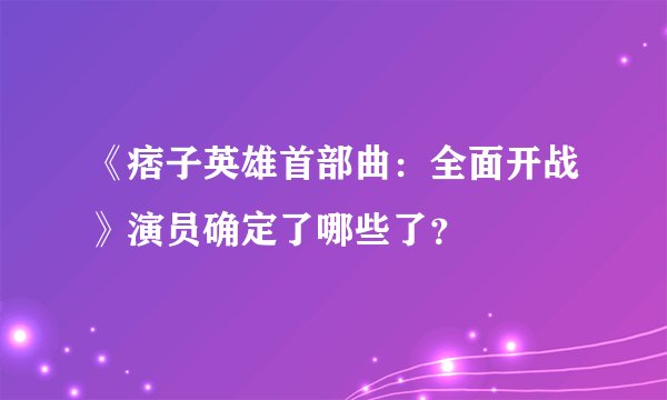 《痞子英雄首部曲：全面开战》演员确定了哪些了？