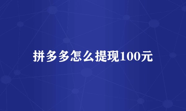 拼多多怎么提现100元