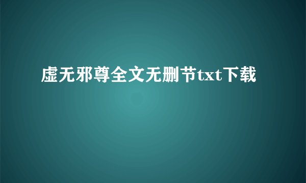 虚无邪尊全文无删节txt下载