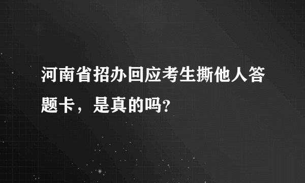 河南省招办回应考生撕他人答题卡，是真的吗？