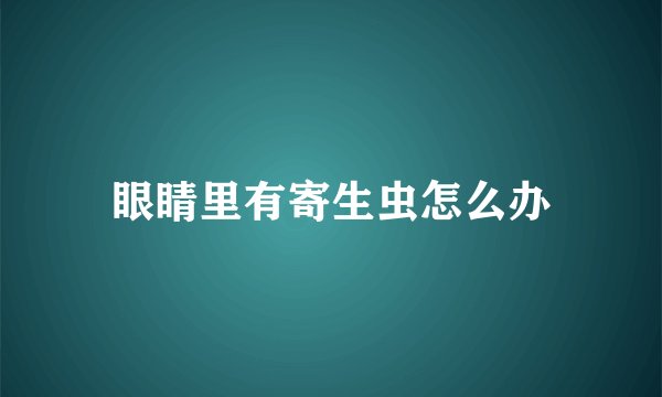 眼睛里有寄生虫怎么办