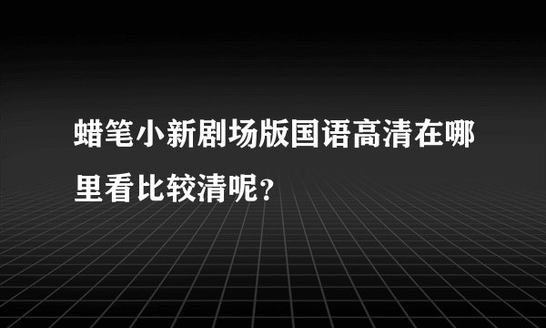 蜡笔小新剧场版国语高清在哪里看比较清呢？
