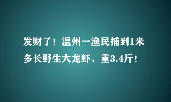 发财了！温州一渔民捕到1米多长野生大龙虾，重3.4斤！