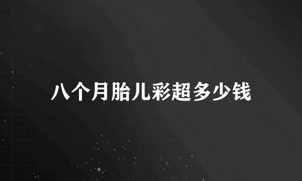 八个月胎儿彩超多少钱