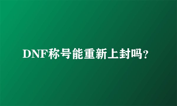 DNF称号能重新上封吗？