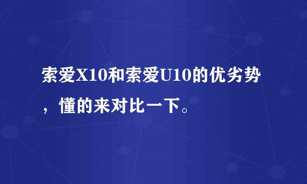 索爱X10和索爱U10的优劣势，懂的来对比一下。