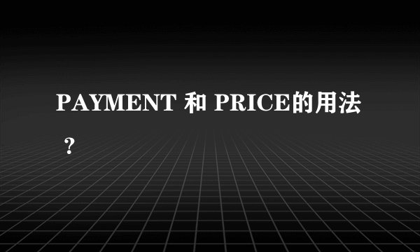 PAYMENT 和 PRICE的用法 ？