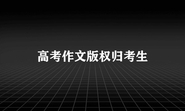 高考作文版权归考生