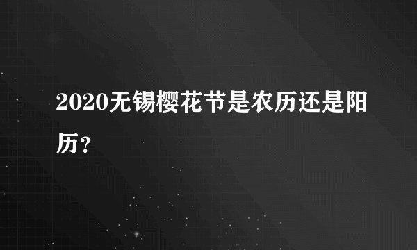 2020无锡樱花节是农历还是阳历？