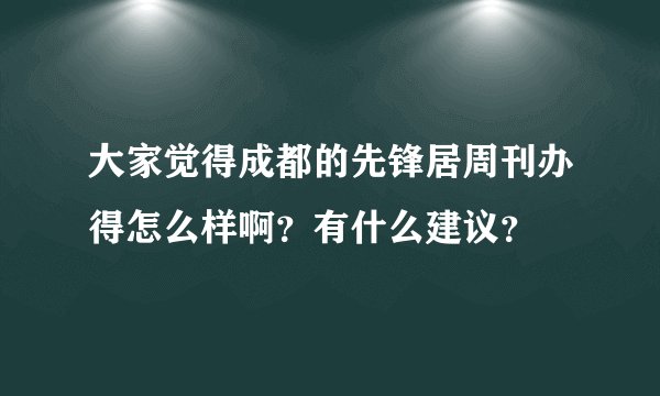 大家觉得成都的先锋居周刊办得怎么样啊？有什么建议？