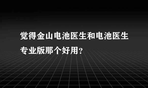 觉得金山电池医生和电池医生专业版那个好用？