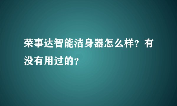 荣事达智能洁身器怎么样？有没有用过的？