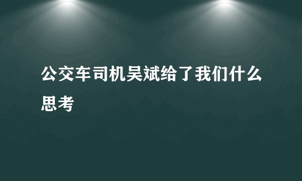公交车司机吴斌给了我们什么思考
