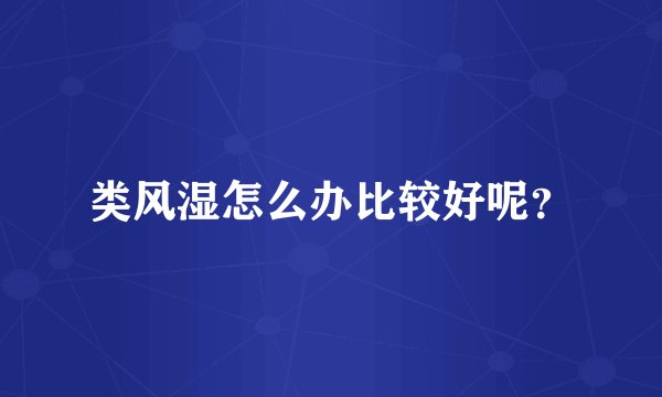 类风湿怎么办比较好呢？