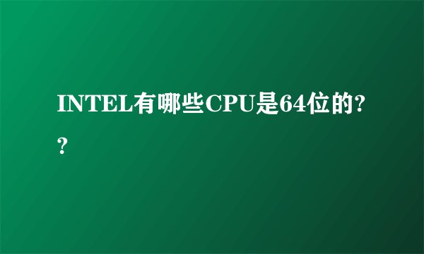 INTEL有哪些CPU是64位的??