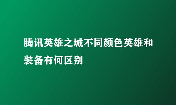腾讯英雄之城不同颜色英雄和装备有何区别