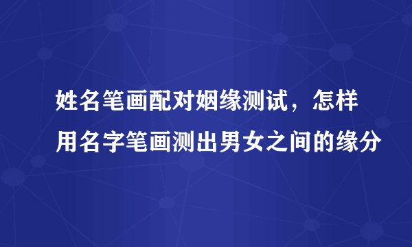 姓名笔画配对姻缘测试，怎样用名字笔画测出男女之间的缘分