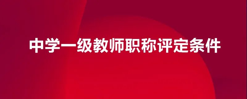 中学一级教师职称评定条件