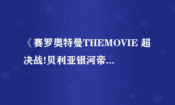 《赛罗奥特曼THEMOVIE 超决战!贝利亚银河帝国》演公主的人的名字