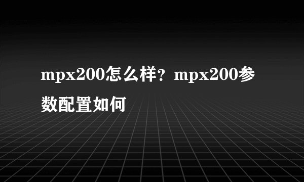 mpx200怎么样？mpx200参数配置如何