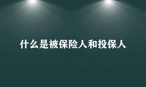 什么是被保险人和投保人