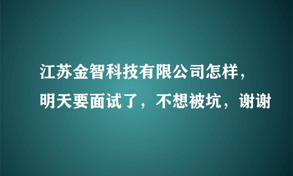 江苏金智科技有限公司怎样，明天要面试了，不想被坑，谢谢