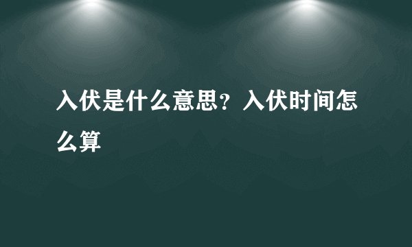 入伏是什么意思？入伏时间怎么算