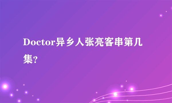 Doctor异乡人张亮客串第几集？