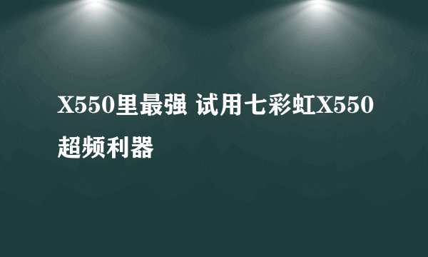 X550里最强 试用七彩虹X550超频利器