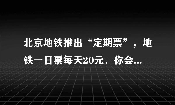 北京地铁推出“定期票”，地铁一日票每天20元，你会买吗？对此你怎么看？