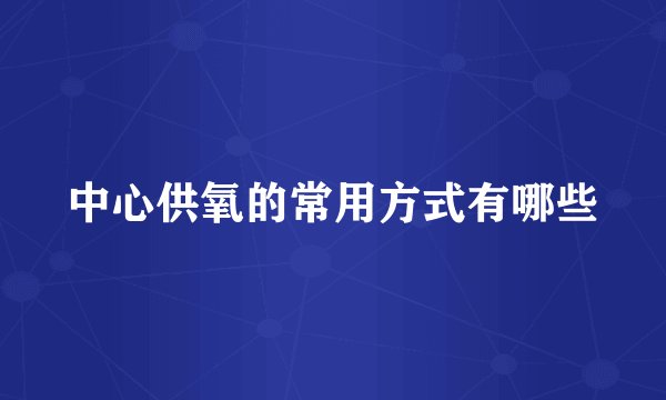 中心供氧的常用方式有哪些
