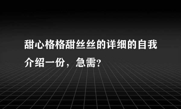 甜心格格甜丝丝的详细的自我介绍一份，急需？