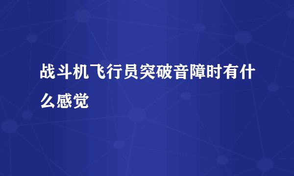 战斗机飞行员突破音障时有什么感觉