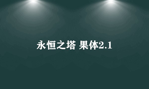 永恒之塔 果体2.1