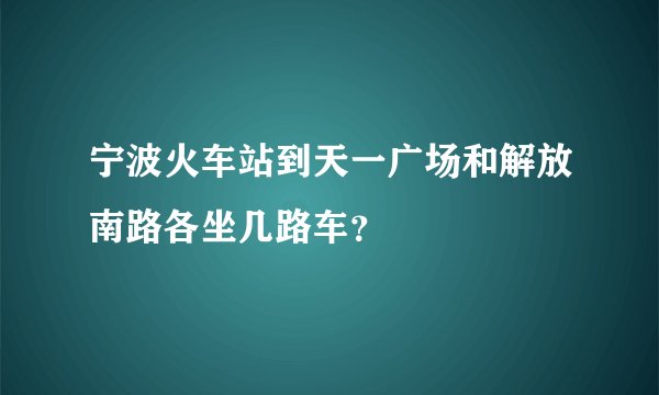 宁波火车站到天一广场和解放南路各坐几路车？