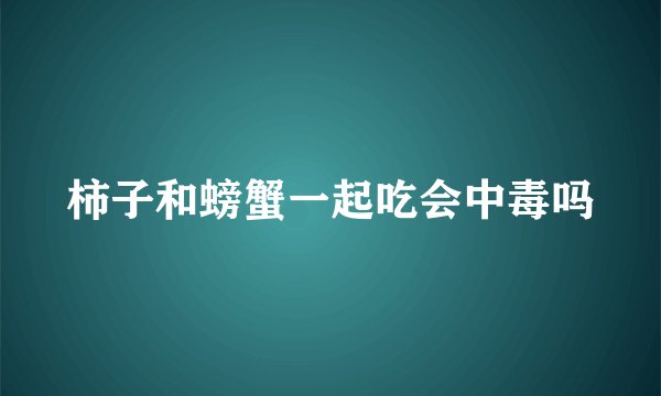 柿子和螃蟹一起吃会中毒吗