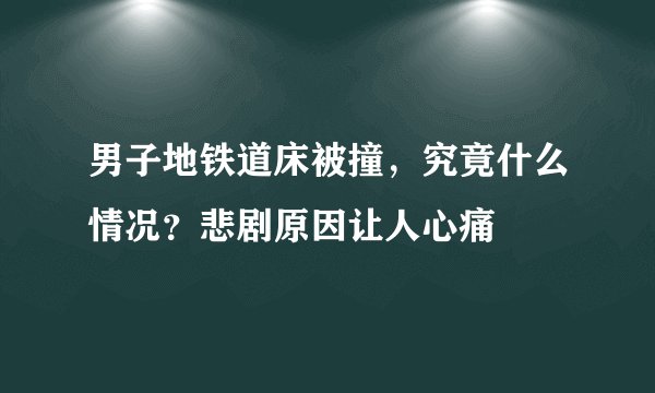 男子地铁道床被撞，究竟什么情况？悲剧原因让人心痛