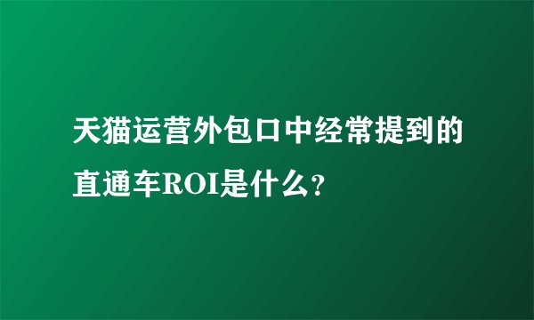 天猫运营外包口中经常提到的直通车ROI是什么？