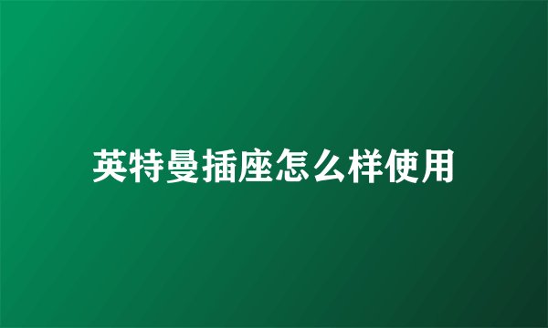 英特曼插座怎么样使用