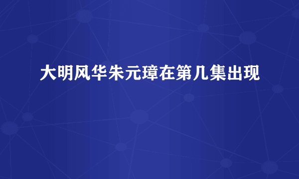 大明风华朱元璋在第几集出现