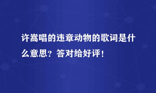 许嵩唱的违章动物的歌词是什么意思？答对给好评！