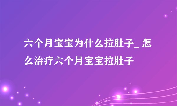 六个月宝宝为什么拉肚子_ 怎么治疗六个月宝宝拉肚子